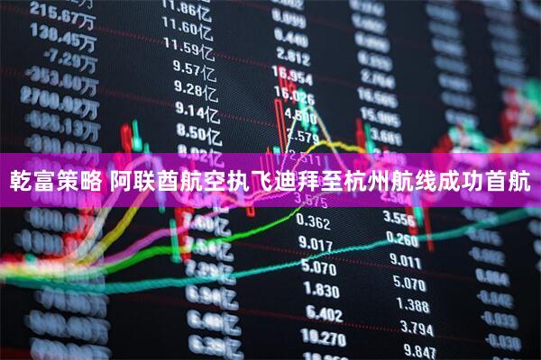乾富策略 阿联酋航空执飞迪拜至杭州航线成功首航
