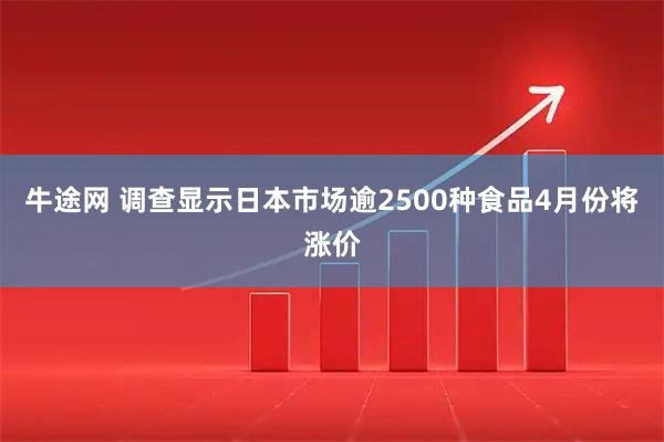 牛途网 调查显示日本市场逾2500种食品4月份将涨价