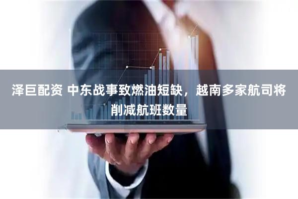 泽巨配资 中东战事致燃油短缺，越南多家航司将削减航班数量