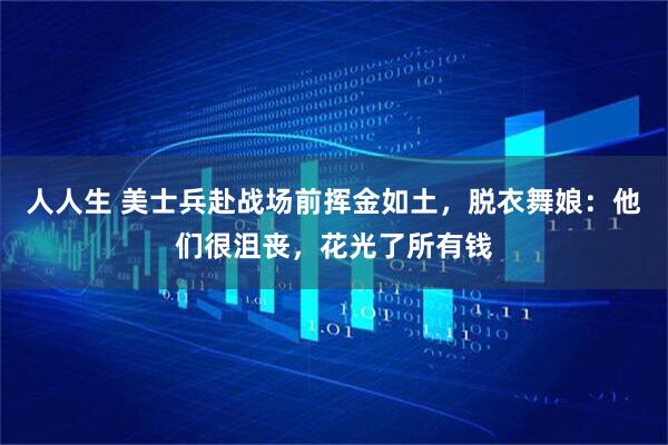 人人生 美士兵赴战场前挥金如土，脱衣舞娘：他们很沮丧，花光了所有钱