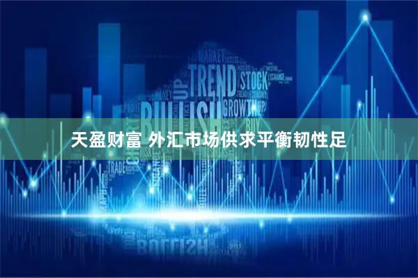 天盈财富 外汇市场供求平衡韧性足