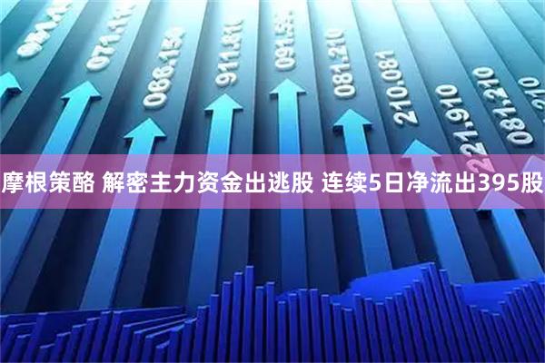 摩根策酪 解密主力资金出逃股 连续5日净流出395股