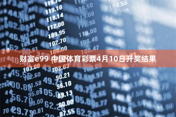 财富e99 中国体育彩票4月10日开奖结果