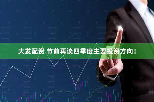 大发配资 节前再谈四季度主要投资方向！