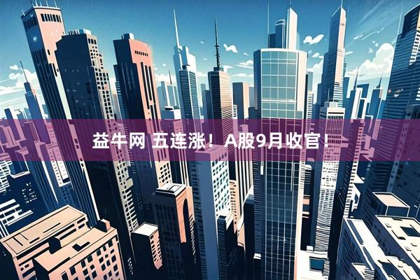 益牛网 五连涨！A股9月收官！