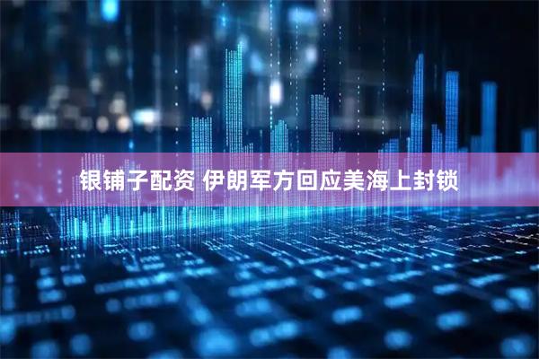 银铺子配资 伊朗军方回应美海上封锁